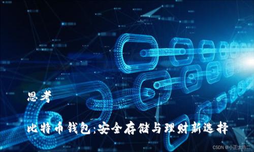 思考

比特币钱包：安全存储与理财新选择