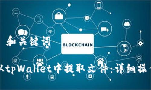 ### 和关键词

如何从tpWallet中提取文件：详细操作指南