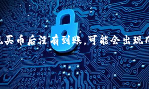 在使用tpWallet进行数字货币交易时，如果您发现买币后没有到账，可能会出现几种常见情况。以下是一些可能的原因和解决办法：

### tpWallet买币后未到账的原因及解决方法