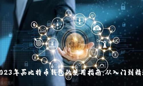 2023年买比特币钱包的使用指南：从入门到精通