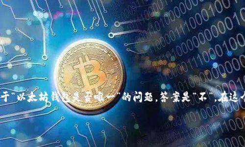 在讨论以太坊及其钱包时，首先我们需要了解以太坊是什么，它的交易过程以及它所依赖的钱包和平台。那么，关于“以太坊钱包是否唯一”的问题，答案是“不”。在这个生态系统中存在多种类型的钱包，每一种都有其独特的功能和用户体验。以下是关于该主题的详细分析和讨论。

### 以太坊钱包大揭秘：你需要知道的几种钱包和它们的特点