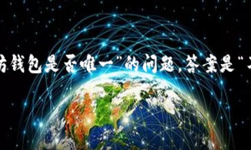 在讨论以太坊及其钱包时，首先我们需要了解以太坊是什么，它的交易过程以及它所依赖的钱包和平台。那么，关于“以太坊钱包是否唯一”的问题，答案是“不”。在这个生态系统中存在多种类型的钱包，每一种都有其独特的功能和用户体验。以下是关于该主题的详细分析和讨论。

### 以太坊钱包大揭秘：你需要知道的几种钱包和它们的特点