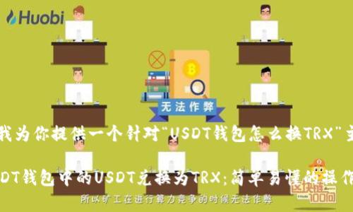 开启新的话题，让我为你提供一个针对“USDT钱包怎么换TRX”主题的和内容结构。

2023年如何将USDT钱包中的USDT兑换为TRX：简单易懂的操作指南