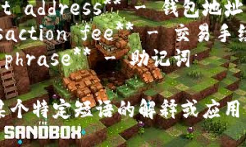 以下是一些与比特币钱包相关的英文短语：

1. **Bitcoin wallet** - 比特币钱包
2. **Cryptocurrency wallet** - 加密货币钱包
3. **Cold storage wallet** - 冷钱包
4. **Hot wallet** - 热钱包
5. **Paper wallet** - 纸钱包
6. **Mobile wallet** - 移动钱包
7. **Hardware wallet** - 硬件钱包
8. **Software wallet** - 软件钱包
9. **Multisignature wallet** - 多重签名钱包
10. **Wallet backup** - 钱包备份
11. **Private key** - 私钥
12. **Public key** - 公钥
13. **Wallet address** - 钱包地址
14. **Transaction fee** - 交易手续费
15. **Seed phrase** - 助记词

如果您需要某个特定短语的解释或应用，随时告诉我！