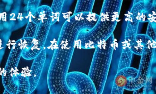 比特币钱包的助记词通常是12个单词或者24个单词的组合，这些单词是根据一定的算法生成的，帮助用户备份和恢复他们的钱包。在比特币的设计中，助记词主要是为了提高用户的可用性，让用户能够更加方便地记住和输入复杂的私钥。

1. **12个助记词**：这是很多轻量级钱包和一些硬件钱包常用的格式。用户只需记住这12个单词，就能在需要的时候恢复钱包。

2. **24个助记词**：这是更高安全性要求的钱包格式，比如一些更复杂的硬件钱包或专业级的钱包，使用24个单词可以提供更高的安全保障。

助记词的设计来帮助用户在纸面或其他安全的地方安全存储，同时也能方便他们在设备丢失或损坏时进行恢复。在使用比特币或其他加密货币时，安全地管理好助记词是非常重要的。

总之，无论是12个还是24个助记词，都是为了提升安全性和易用性，让用户在数字货币的世界中有更好的体验。