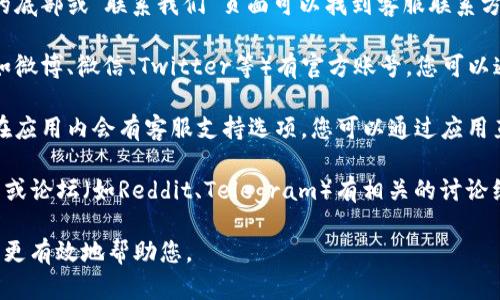 如果您想联系tpWallet的客服，您可以通过以下几种方式找到他们的联系信息：

1. **官方网站**：访问tpWallet的官方网站，通常在网站的底部或“联系我们”页面可以找到客服联系方式。

2. **社交媒体**：tpWallet可能在各大社交媒体平台上（如微博、微信、Twitter等）有官方账号，您可以通过这些平台发送私信或留言联系他们。

3. **应用内支持**：如果您已下载了tpWallet应用，通常在应用内会有客服支持选项，您可以通过应用直接请求帮助。

4. **论坛和社区**：tpWallet可能在一些加密货币的社区或论坛（如Reddit、Telegram）有相关的讨论组，您可以在这些地方寻求帮助，或者查看其他用户的反馈。

在联系客户服务时，请确保提供足够的信息，以便他们能够更有效地帮助您。