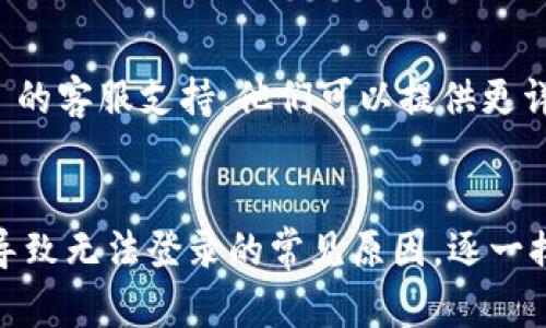 如果你遇到无法登录 tpWallet 的问题，可以按照以下步骤进行排查和解决：

### 检查网络连接
1. 确保你的设备已连接到互联网。
2. 尝试访问其他网站以验证网络是否正常。

### 检查版本更新
1. 确保你使用的是最新版本的 tpWallet。可以访问官方网站或应用商店检查更新。
2. 如果有更新，请下载并安装。

### 检查账号信息
1. 确保输入的用户名和密码正确无误。
2. 检查是否开启了 Caps Lock 键，密码是区分大小写的。

### 清除缓存和数据
1. 如果你在手机上使用 tpWallet，可以尝试清除应用的缓存和数据。
   - 在设置中找到应用程序管理，选择 tpWallet，清除缓存和数据。

### 重置密码
1. 如果你无法记住密码，可以尝试重置密码，通常在登录界面会有“忘记密码”的选项。
2. 按照提示输入你的邮箱或手机号，系统会发送重置链接或验证码。

### 联系客服
如果以上步骤都无法解决问题，建议联系 tpWallet 的客服支持。他们可以提供更详细的帮助。

### 小结
无论是网络问题、应用更新还是账户信息错误，都是导致无法登录的常见原因。逐一排查后，通常能够解决问题，确保顺利使用 tpWallet。