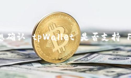 截至我的知识截止日期，tpWallet 是一个支持多种区块链资产的钱包，Filecoin 在其中的支持可能会有所变化。如果你想确认 tpWallet 是否支持 Filecoin，建议你访问 tpWallet 的官方网站或查看其最新的更新和钱包支持的列表。这通常会提供最新的支持资产信息。

如果你有其他相关问题或需要更详细的信息，请告诉我！