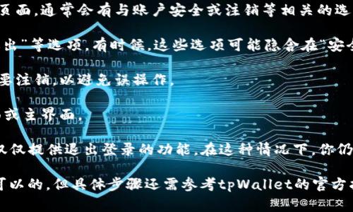 根据一般的数字钱包或加密钱包的使用体验，在登录后，你通常可以找到相应的注销选项。虽然不同平台的界面和流程可能有所差异，但通常可以通过以下步骤完成注销：

1. **访问个人设置或账户管理**：登录后，进入你的账户设置页面，通常会有与账户安全或注销等相关的选项。

2. **找到注销功能**：在设置中查找“注销”、“退出”或“安全退出”等选项。有时候，这些选项可能隐含在“安全”或“隐私”设置里。

3. **确认操作**：选择注销之后，通常会要求你确认是否真的要注销，以避免误操作。

4. **退出登录**：确认后，系统会将你注销，并返回到登录页面或主界面。

需要注意的是，某些平台可能不允许用户直接注销账户，而是仅仅提供退出登录的功能。在这种情况下，你仍然可以通过退出登录来确保你的账户安全。

**总结**：如果你想知道tpWallet登录后是否能注销，一般是可以的，但具体步骤还需参考tpWallet的官方指引或者用户手册。