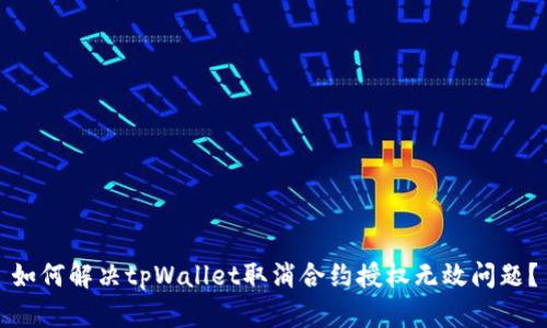 如何解决tpWallet取消合约授权无效问题？