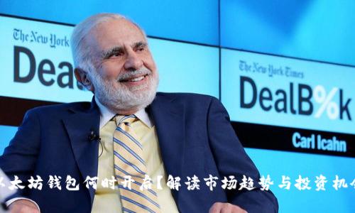 以太坊钱包何时开启？解读市场趋势与投资机会