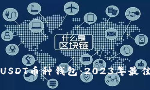 如何选择安全的USDT币种钱包：2023年最佳选择与使用指南