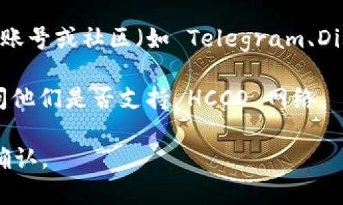 截至我最新的信息更新，tpWallet 是一款多功能的钱包，通常支持多个区块链网络。但关于是否具体支持 HCCO 网络并没有公开的详细资料。

通常，您可以通过以下几种方式确认一个数字钱包是否支持特定的区块链网络：

1. **官方网站查询**：访问 tpWallet 的官方网站，查看他们的支持文档或公告。

2. **社交媒体和社区**：在 tpWallet 的官方社交媒体账号或社区（如 Telegram、Discord）中询问。

3. **客户支持**：直接联系 tpWallet 的客户服务，询问他们是否支持 HCCO 网络。

如果您需要最新的信息，建议访问相关的官方渠道进行确认。