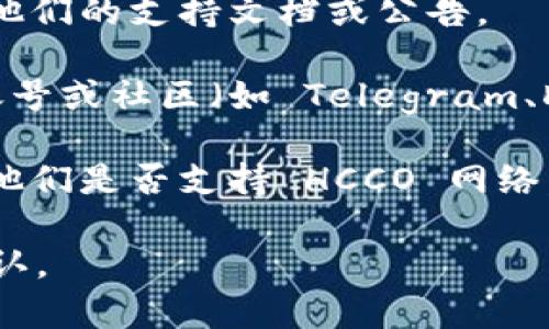 截至我最新的信息更新，tpWallet 是一款多功能的钱包，通常支持多个区块链网络。但关于是否具体支持 HCCO 网络并没有公开的详细资料。

通常，您可以通过以下几种方式确认一个数字钱包是否支持特定的区块链网络：

1. **官方网站查询**：访问 tpWallet 的官方网站，查看他们的支持文档或公告。

2. **社交媒体和社区**：在 tpWallet 的官方社交媒体账号或社区（如 Telegram、Discord）中询问。

3. **客户支持**：直接联系 tpWallet 的客户服务，询问他们是否支持 HCCO 网络。

如果您需要最新的信息，建议访问相关的官方渠道进行确认。