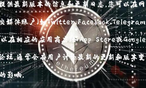 要找到tpWallet版本更新的信息，您可以访问以下渠道：

1. **官方网站**: tpWallet的官方网站通常会提供最新版本的信息和更新日志。您可以在网站的“更新”、“博客”或“新闻”部分查找相关信息。

2. **社交媒体**: tpWallet可能会在其官方社交媒体账户（如Twitter、Facebook、Telegram等）上发布更新信息。

3. **应用商店**: 如果您使用的是移动设备，可以在相应的应用商店（如App Store或Google Play）中查看tpWallet的更新信息和更新内容。

4. **社区论坛**: 访问tpWallet的用户社区或论坛，通常会有用户讨论最新的更新和版本变化。

请确保从官方渠道获得信息，以免受到虚假消息的影响。