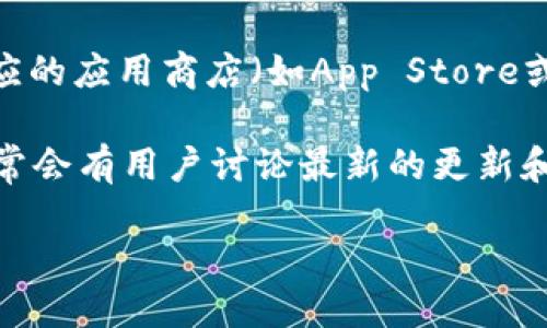 要找到tpWallet版本更新的信息，您可以访问以下渠道：

1. **官方网站**: tpWallet的官方网站通常会提供最新版本的信息和更新日志。您可以在网站的“更新”、“博客”或“新闻”部分查找相关信息。

2. **社交媒体**: tpWallet可能会在其官方社交媒体账户（如Twitter、Facebook、Telegram等）上发布更新信息。

3. **应用商店**: 如果您使用的是移动设备，可以在相应的应用商店（如App Store或Google Play）中查看tpWallet的更新信息和更新内容。

4. **社区论坛**: 访问tpWallet的用户社区或论坛，通常会有用户讨论最新的更新和版本变化。

请确保从官方渠道获得信息，以免受到虚假消息的影响。