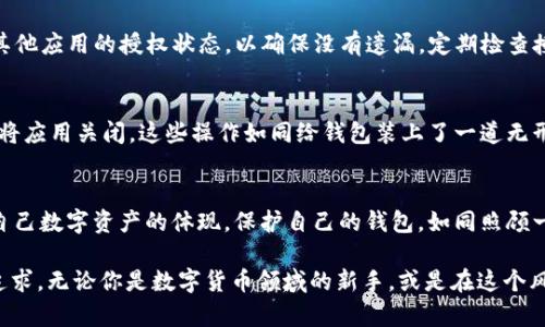 qiaotiao如何解除tpWallet里的授权/qiaotiao
tpWallet, 授权, 数字货币, 钱包安全/guanjianci

引言：数字货币时代的安全挑战
随着数字货币的快速发展，越来越多的人开始接触和使用各种数字钱包。其中，tpWallet凭借其安全性和便捷性，受到广泛青睐。然而，随着使用频率的增加，我们在使用数字钱包的过程中，不可避免地会涉及到授权问题。而如何解除这些授权，成为了每个用户都需要了解的技能。本文将详细介绍如何在tpWallet中解除授权，帮助大家更好地管理自己的数字资产。

第一步：了解tpWallet的授权机制
在深入解除授权的方法之前，我们首先需要理解tpWallet的授权机制。每当用户使用应用程序与tpWallet进行交互时，都会涉及到对钱包的授权。这包括访问钱包信息、进行转账及其他操作。虽然授权能够提升用户体验，但一旦授权信息泄露或不再需要，就会给用户带来安全隐患。因此，及时解除不必要的授权是确保钱包安全的关键。

第二步：打开tpWallet应用
首先，找到并打开你的tpWallet应用。在智能手机上，通常可以在应用列表中找到它。应用图标通常是一个的钱包图形，背景可能是令人舒适的蓝色或绿色色调。在打开应用后，你会看到钱包的主界面，上面显示着你的数字资产余额及最近的交易记录。

第三步：进入设置菜单
在tpWallet主界面上方，你会看到一个设置图标（通常是一个齿轮形状）。点击这个图标后，会进入设置菜单。在这里，你可以管理与钱包相关的各种选项，包括安全设置、授权管理、通知设置等。感觉就像在开车前检查车辆的安全状况一样，确保钱包的配置万无一失。

第四步：找到授权管理选项
在设置菜单中，寻找“授权管理”或“安全与隐私”选项。这个选项可能在设置菜单的中间位置，紧挨着“备份”或“数据管理”选项。点击进入，你会看到一个列出了所有已授权应用和服务的列表，仿佛整理文件一样，让你一目了然。

第五步：查看已授权的应用
在授权管理页面中，系统会列出所有已经授权访问你tpWallet的应用程序。每一个应用旁边可能会有一个“详情”或“撤销授权”按钮。你可以轻松识别出哪些应用是你经常使用的，哪些是曾经使用但现在不再需要的。同时，系统可能会给出每个应用的授权日期和使用频率，这些信息犹如对你钱包安全的陪伴者，时刻提醒你保持警惕。

第六步：选择并解除不必要的授权
在你认真核查授权应用之后，选择那些你不再希望它们访问你的tpWallet的应用，点击旁边的“撤销授权”按钮。此时，系统可能会弹出一个确认对话框，询问你是否确认这个操作。就像在决定是否删除一张重要的照片一样，做出果决的选择。确认后，系统将会即时撤销该应用的访问权限，确保你的资金安全再无后顾之忧。

第七步：确认授权状态
解除授权后，建议你再回到授权管理页面，确认该应用已经不再列在授权列表中。此时，你的心情就像刚剃掉多余的发丝，感觉清爽而简单。同时，也可以查看其他应用的授权状态，以确保没有遗漏。定期检查授权状态，是保持钱包安全的重要措施。

第八步：增强钱包安全性的额外措施
解除不必要的授权只是保障钱包安全的一部分。为了进一步提升tpWallet的安全性，可以考虑以下措施：定期更改密码，启用两步验证，以及在不使用钱包时将应用关闭。这些操作如同给钱包装上了一道无形的防火墙，让你的数字资产更加安全。

结语：数字货币安全管理的长远规划
在面对日益复杂的数字货币生态环境时，用户的安全意识显得尤为重要。掌握如何解除tpWallet里的授权，绝不仅仅是一次性的操作，而是持续关注和管理自己数字资产的体现。保护自己的钱包，如同照顾一颗幼苗，需要耐心和细心。希望通过本文，你能够更加熟练地掌握tpWallet的使用技巧，保障个人资产的安全。

通过解读和理解这其中的复杂性，我们不仅仅是在学习如何操作，更是在为数字未来的美好奠定基础。每一个用户名和密码背后，都承载着对安全的期望与追求。无论你是数字货币领域的新手，或是在这个风起云涌的时代中摸爬滚打的老手，保持警惕和智慧永远是我们在这个数字世界中最宝贵的财富。