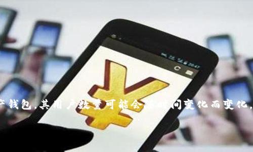 截至我知识的最后更新（2023年10月），我无法提供tpWallet的具体用户数量。tpWallet是一款去中心化数字资产钱包，其用户数量可能会随时间变化而变化。为了获取准确和最新的信息，建议访问tpWallet的官方网站或相关的社交媒体渠道，或查找最新的市场调研数据。

如果你有其他问题或需要更多信息，请告诉我！