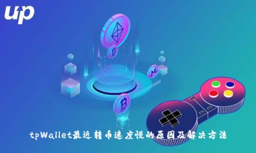 tpWallet最近转币速度慢的原因及解决方法