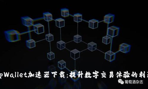 tpWallet加速器下载：提升数字交易体验的利器