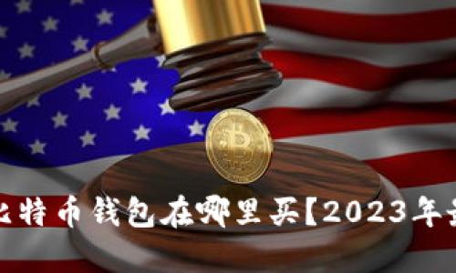 最好的比特币钱包在哪里买？2023年最新指南