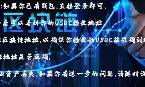 收到USDC（美元稳定币）需要一个支持ERC-20（以太坊网络上的代币标准）或其他区块链（如 Solana, Tron, Avalanche 等）的数字钱包地址。如果你在寻找自己的USDC钱包地址，可以按照以下步骤进行：

1. **选择一个支持USDC的数字钱包**：常见的钱包包括MetaMask、Coinbase Wallet、Trust Wallet等。

2. **创建或登录你的钱包**：如果你还没有钱包，需要按照钱包的指示进行创建；如果你已有钱包，直接登录即可。

3. **找到你的钱包地址**：在钱包界面中，通常会有“接收”或“充值”的选项，点击后可以看到你的USDC接收地址。

4. **确认地址类型**：确认钱包地址是否为ERC-20（以太坊地址）或对应的其他区块链地址，以确保你接收的USDC能准确到账。

5. **小额测试转账（建议）**：在进行大额转账之前，可以先进行小额测试，以验证地址是否正确。

请注意，确保你使用官方平台或应用程序进行操作，保护个人私钥和助记词以防止资产丢失。如果你有进一步的问题，请随时询问！
