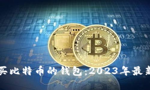 如何选择能买比特币的钱包：2023年最新指南与推荐