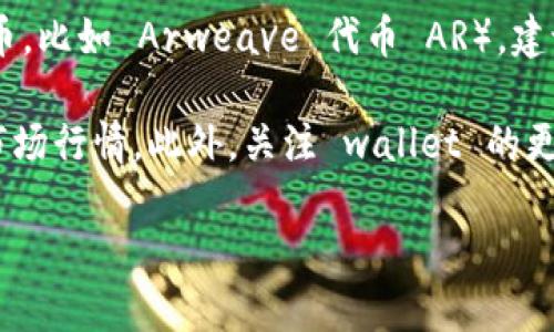 目前，tpWallet 支持多种加密货币和代币，但对于具体的“ar币”（如果你指的是某种特定的代币，比如 Arweave 代币 AR），建议你查看 tpWallet 的官方网站或官方社交媒体渠道以获取最新的支持币种列表和相关信息。

如果你在考虑使用 tpWallet 存储或交易 ar币，确保你了解这个代币的特性、使用场景以及市场行情。此外，关注 wallet 的更新情况，因为它们会定期添加对新币种的支持。

对于任何数字资产，请确保采取适当的安全措施，比如使用强密码、启用双因素认证等。
