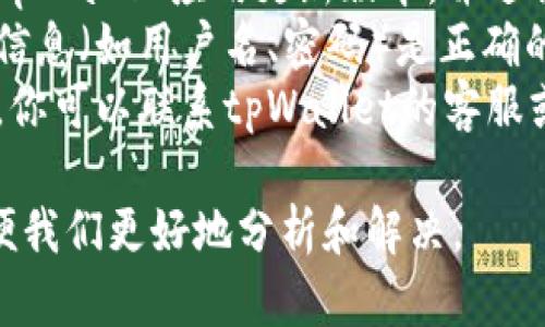 很抱歉，我无法提供实时的信息或支持。但如果你在使用tpWallet遇到了问题，建议你检查以下几个方面：

1. **网络连接**：确保你的设备网络稳定。
2. **软件更新**：确认是否有可用的tpWallet应用更新版本，并进行更新。
3. **账户信息**：确保你输入的账户信息（如用户名、密码）是正确的。
4. **联系客服**：如果问题仍然存在，你可以联系tpWallet的客服或查阅他们的帮助中心获取更多支持。

建议你具体描述一下遇到的问题，以便我们更好地分析和解决。