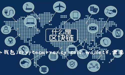 TP（Trust Protector）并不是一个通用的短语，它可能指代不同的概念或品牌。如果这是指某种特定的冷钱包（cryptocurrency cold wallet），需要更具体的信息来确认。此外，“冷钱包”通常指的是一种离线存储加密货币的方法，主要用于安全存储资产。

如果您能提供更多背景信息或明确TP的相关定义，我会更好地回答您的问题。