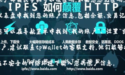 要找到您的tpWallet帐户，您可以按照以下步骤进行操作：

1. **访问官方网站**: 打开您的浏览器，输入tpWallet的官网地址，以确保您访问的是官方安全网站。

2. **登录页面**: 在tpWallet主页上，找到并点击“登录”或“进入帐户”等类似的按钮。

3. **输入账户信息**: 在登录界面，输入您的账户邮箱或手机号以及密码。如果您忘记密码，可以点击“忘记密码？”链接，根据提示重置密码。

4. **帐户管理**: 登录后，您应该能在首页或仪表盘中找到您的账户信息，包括余额、交易记录等。

5. **查看帐户详情**: 根据网站提供的功能，您可以在导航菜单中找到“我的账户”、“设置”或“帐户详情”等选项，以查阅和管理您的帐户。

6. **联系客服**: 如果您仍然无法找到您的帐户，建议联系tpWallet的客服支持，他们能够提供进一步的帮助和指导。

确保在整个过程中保护好您的个人信息，避免在不安全的网络环境下输入您的帐户信息。