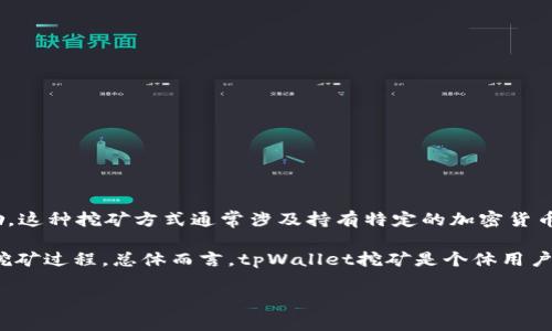 tpWallet挖矿是在tpWallet平台上参与区块链网络的过程，通过提供计算能力来验证交易，从而获得相应的奖励。这种挖矿方式通常涉及持有特定的加密货币，并通过挖矿算法（如Proof of Stake或者其他机制）来参与网络的维护和安全，从而赚取新发行的币或手续费。

在使用tpWallet进行挖矿时，用户需要将他们的加密货币存入钱包，并可能需要进行一些额外的设置，以便开始挖矿过程。总体而言，tpWallet挖矿是个体用户利用其闲置资产参与区块链生态系统的一种方式，同时也有机会获得收益。

如果您对tpWallet挖矿有更多具体问题或想了解更深层次的内容，请告诉我！