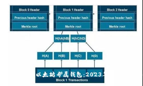 如何选择最适合你的以太坊专属钱包：2023年最佳推荐与使用指南