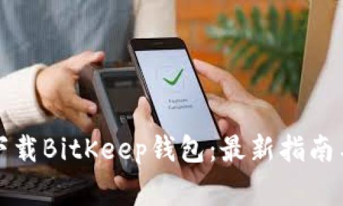 如何安全下载BitKeep钱包：最新指南与注意事项