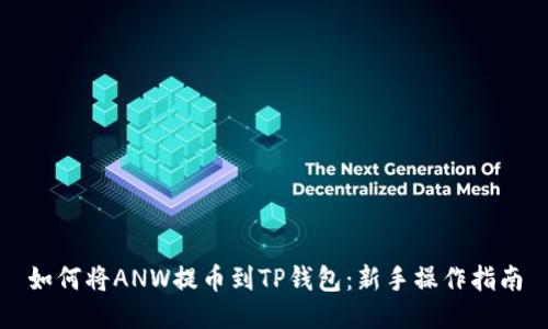 如何将ANW提币到TP钱包：新手操作指南
