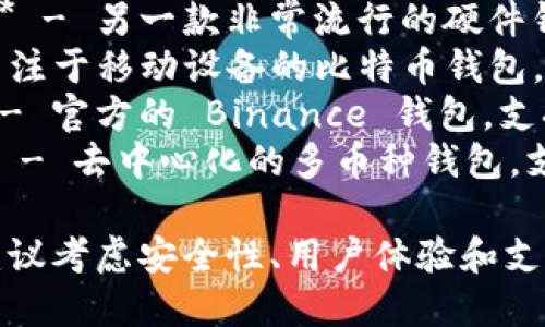 以下是一些流行的比特币钱包名称，适合存放和管理比特币：

1. **Coinbase Wallet** - 一个方便的移动钱包，适合新手用户。
2. **Blockchain.com Wallet** - 支持多种加密货币，界面友好。
3. **Exodus Wallet** - 知名的桌面和移动钱包，有良好的用户体验。
4. **Electrum Wallet** - 一款轻量级的比特币钱包，速度快且安全。
5. **Trezor** - 硬件钱包中的佼佼者，安全性极高。
6. **Ledger Nano X** - 另一款非常流行的硬件钱包，支持多种加密货币。
7. **Mycelium** - 专注于移动设备的比特币钱包，适合先进用户。
8. **Trust Wallet** - 官方的 Binance 钱包，支持多种加密资产。
9. **Atomic Wallet** - 去中心化的多币种钱包，支持多个平台。

在选择比特币钱包时，建议考虑安全性、用户体验和支持的加密货币种类。