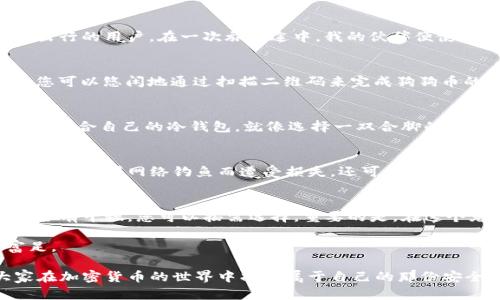 冷钱包的选择：狗狗币最佳储存方案

冷钱包, 狗狗币, 加密货币储存, 数字货币安全/guanjianci

引言
在加密货币的世界中，狗狗币（Dogecoin）凭借其独特的文化背景和用户群体，迅速崛起。随着投资者逐渐认识到储存安全的重要性，冷钱包成为了许多人的首选。本文将探讨不同类型的冷钱包，特别是哪些冷钱包能够安全地储存狗狗币，并帮助用户做出明智的选择。

什么是冷钱包？
冷钱包，简单来说，就是一种离线存储的加密货币钱包。与热钱包不同，冷钱包不会连接到互联网，这就使得黑客和恶意软件无法轻易访问存储在其中的数字资产。冷钱包主要有硬件钱包和纸钱包两种形式，各自呈现出不同的优缺点。

为什么选择冷钱包？
在狗狗币等加密货币的投资中，安全性至关重要。随着市场的火爆，越来越多的黑客攻击事件频频发生，选择冷钱包能够有效降低被盗的风险。一位投资者在一次交易所被黑客攻击中损失了所有资产，他的警钟已经敲响。从那以后，他决定将狗狗币转移到冷钱包中，经过多方比较，他最终选择了一款市场上评价较高的硬件钱包。

适合储存狗狗币的冷钱包

h41. Ledger Nano S/h4
Ledger Nano S是市场上最受欢迎的硬件钱包之一。它支持多种加密货币，包括狗狗币。坚固的设计和安全性让它成为许多投资者的首选。在使用Ledger Nano S时，你将经历一种安心的感觉。当你插入钱包并打开时，LED屏幕上的确认信息清晰明了，无需担心安全问题。

h42. Trezor One/h4
Trezor One是另一款备受信赖的硬件钱包。它的用户界面友好，支持大量加密货币。Trezor One不仅在储存狗狗币方面表现优秀，其开源的特点也增强了用户的信任感。记得有一位朋友，开始使用Trezor One后，终于放下了心中对于安全性的不安，能够专注于加密货币的投资回报。

h43. Ledger Nano X/h4
Ledger Nano X是Ledger家族中的高端产品，不仅支持狗狗币，还支持更多的加密货币。通过蓝牙连接，它方便了移动设备的使用，适合经常出行的用户。在一次旅行途中，我的伙伴便使用Ledger Nano X来管理他的狗狗币，在海边的阳光照耀下，他毫不担心地处理交易，这就是冷钱包带来的安全感。

h44. Ellipal Titan/h4
Ellipal Titan是一款全新设计的冷钱包，完全与互联网隔绝。它的QR码功能便捷高效，尤其适合技术爱好者。想象一下，在阳光明媚的花园里，您可以悠闲地通过扫描二维码来完成狗狗币的存储与交易，没有任何网络风险，真是妙不可言。

选择冷钱包时需要考虑什么？
在选择冷钱包时，投资者需要考虑多个因素，如钱包的兼容性、安全性、使用便捷性以及用户的个人需求。每个人的需求不同，我们更应该找到最适合自己的冷钱包。就像选择一双合脚的鞋子，合适的才是最好的。

如何保障冷钱包安全？
尽管冷钱包相对安全，但用户还是需采取额外措施来保障资金安全。确保使用的是官方渠道购买钱包，不要随便使用不明的链接访问钱包网站，避免因网络钓鱼而遭受损失。还可以采取双重验证等手段，让钱包的安全性进一步提升。在日常生活中，记住冷钱包的存储地点，以免遗失或损坏。

结论
选择合适的冷钱包来储存狗狗币至关重要。致力于尝试不同钱包的用户最终发现，安全与便捷并存才是最佳选择。本文所介绍的几款冷钱包，各有千秋，您可以按需选择。重要的是，在这个充满机会的数字货币世界里，只有保障安全，才能更好地享受投资的乐趣。

无论您是新手投资者还是资深交易员，冷钱包都是安全存储狗狗币的重要工具。当您选择适合自己的冷钱包时，祝愿您的投资之旅平稳与富足。

通过生动的场景描写，以及对于冷钱包的全方位了解，本文不仅仅提供了实用信息，更在情感与文化层面上与读者产生共鸣，希望能帮助大家在加密货币的世界中找到属于自己的那份安全与安心。