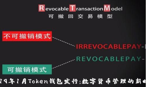   
2019年1月Token钱包发行：数字货币管理的新时代