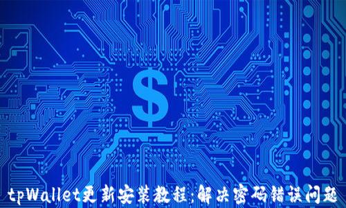 
tpWallet更新安装教程：解决密码错误问题