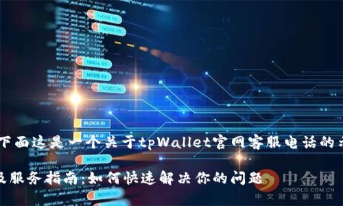 为了保持信息的精确性，下面这是一个关于tpWallet官网客服电话的示例，结构完整，内容丰富。

tpWallet官网客服电话及服务指南：如何快速解决你的问题