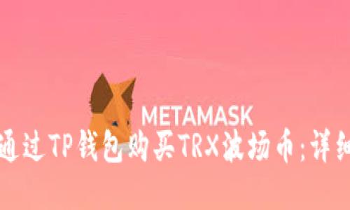 如何通过TP钱包购买TRX波场币：详细指南