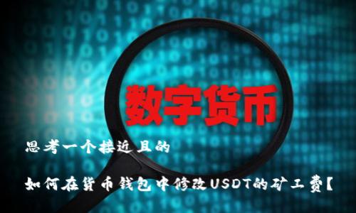 思考一个接近且的

如何在货币钱包中修改USDT的矿工费？
