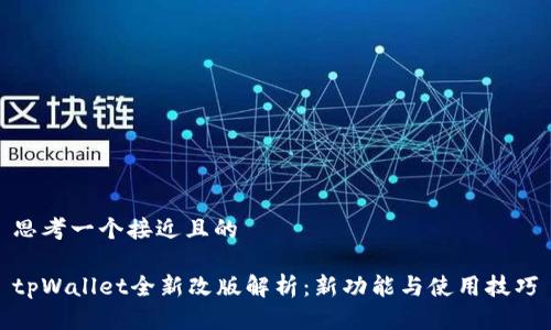 思考一个接近且的

tpWallet全新改版解析：新功能与使用技巧