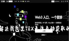 如何解决钱包里TRX无法自动获取的问题