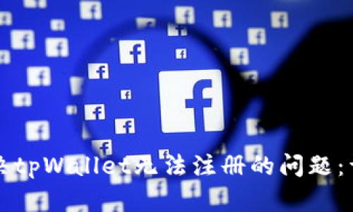 如何解决tpWallet无法注册的问题：详尽指南