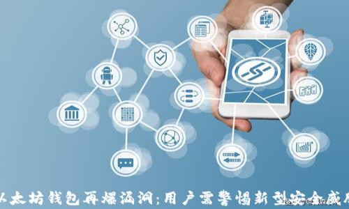 
以太坊钱包再爆漏洞：用户需警惕新型安全威胁