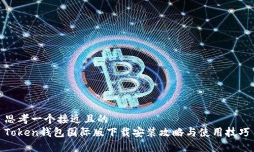 思考一个接近且的  
Token钱包国际版下载安装攻略与使用技巧