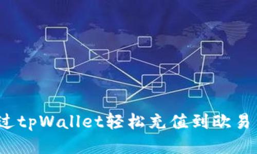 如何通过tpWallet轻松充值到欧易交易所？