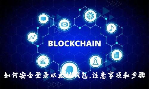 如何安全登录以太坊钱包，注意事项和步骤