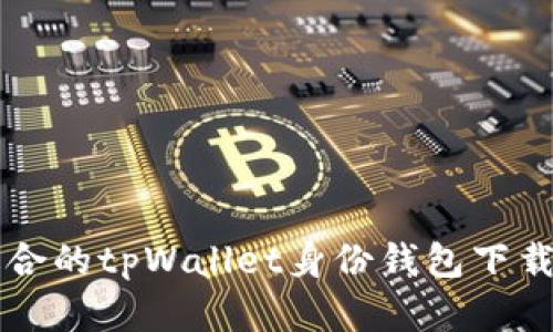 怎样选择适合的tpWallet身份钱包下载与使用指南